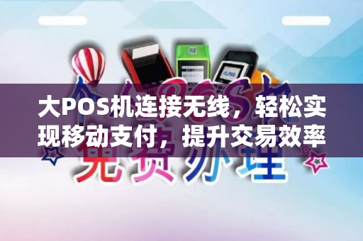 大POS机连接无线，轻松实现移动支付，提升交易效率