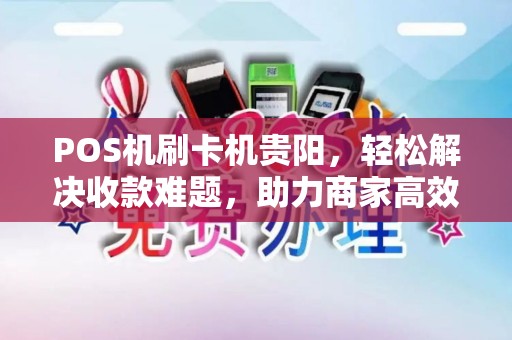 POS机刷卡机贵阳,轻松解决收款难题,助力商家高效经营 POS机刷卡机贵阳,轻松解决收款难题,助力商家高效经营