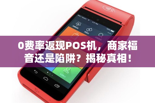 0费率返现POS机,商家福音还是陷阱?揭秘真相! 0费率返现POS机,商家福音还是陷阱?揭秘真相!