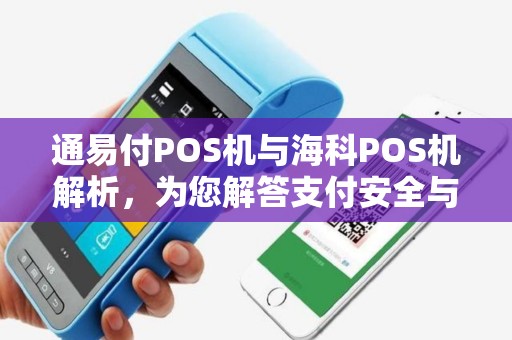 通易付POS机与海科POS机解析，为您解答支付安全与便捷性问题