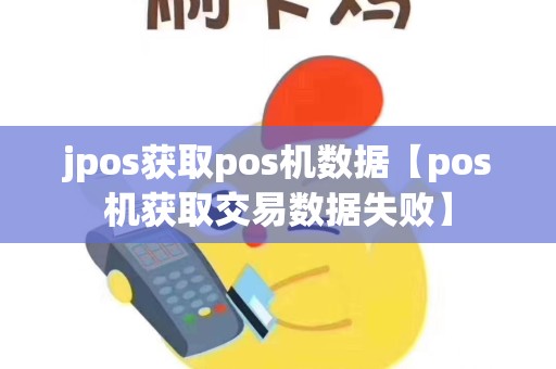 jpos获取pos机数据【pos机获取交易数据失败】