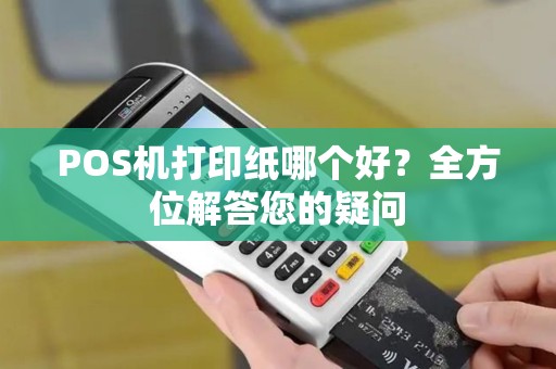 POS机打印纸哪个好？全方位解答您的疑问