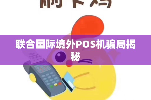 联合国际境外POS机骗局揭秘