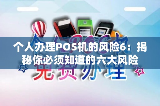 个人办理POS机的风险6：揭秘你必须知道的六大风险