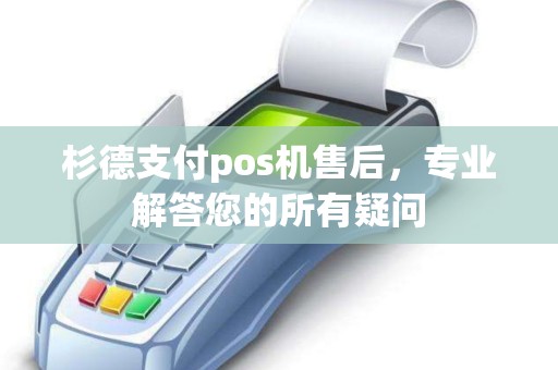 杉德支付pos机售后，专业解答您的所有疑问
