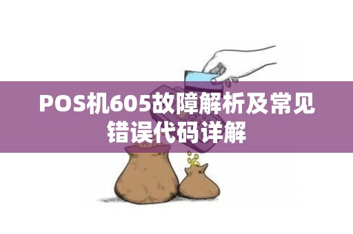POS机605故障解析及常见错误代码详解