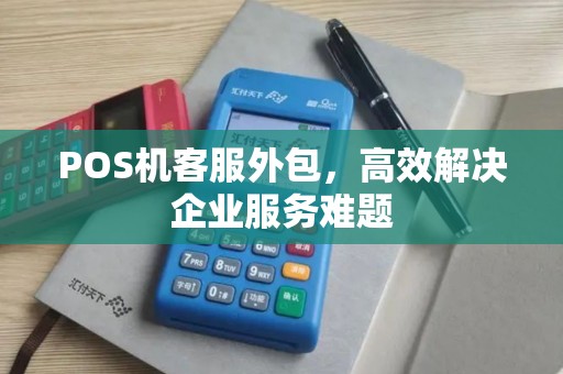 POS机客服外包，高效解决企业服务难题