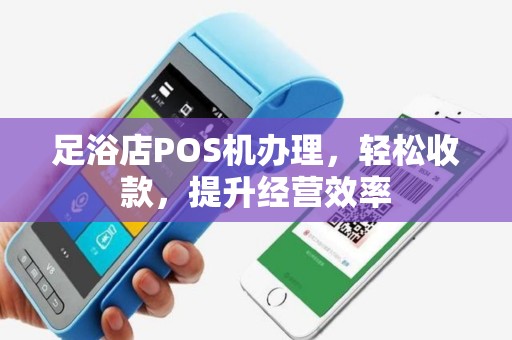 足浴店POS机办理，轻松收款，提升经营效率