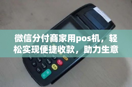 微信分付商家用pos机，轻松实现便捷收款，助力生意兴隆