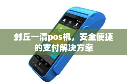 封丘一清pos机，安全便捷的支付解决方案