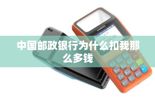 中国邮政银行为什么扣我那么多钱