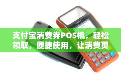 支付宝消费券POS机，轻松领取，便捷使用，让消费更省心