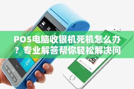 POS电脑收银机死机怎么办？专业解答帮你轻松解决问题