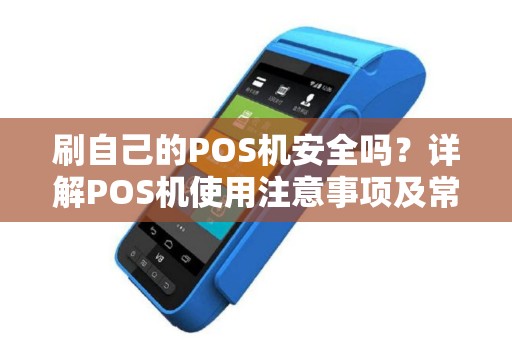 刷自己的POS机安全吗？详解POS机使用注意事项及常见问题