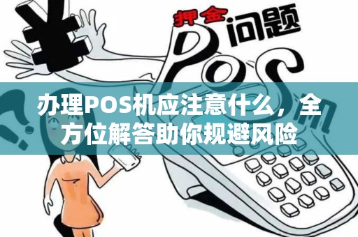 办理POS机应注意什么，全方位解答助你规避风险
