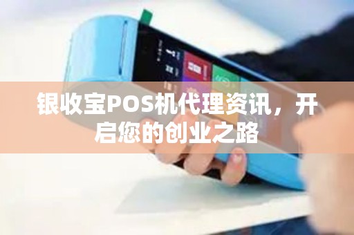 银收宝POS机代理资讯，开启您的创业之路