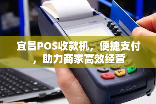 宜昌POS收款机，便捷支付，助力商家高效经营