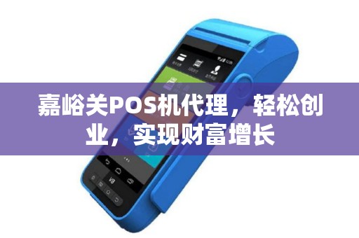 嘉峪关POS机代理，轻松创业，实现财富增长