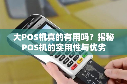大POS机真的有用吗？揭秘POS机的实用性与优劣