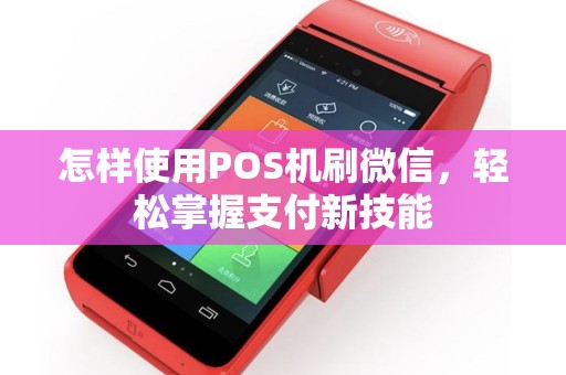 怎样使用POS机刷微信,轻松掌握支付新技能 怎样使用POS机刷微信,轻松掌握支付新技能