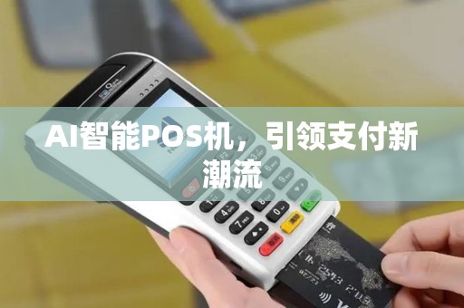AI智能POS机,引领支付新潮流 AI智能POS机,引领支付新潮流