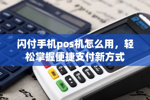 闪付手机pos机怎么用，轻松掌握便捷支付新方式