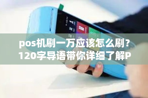 pos机刷一万应该怎么刷?120字导语带你详细了解POS机刷卡技巧 pos机刷一万应该怎么刷?120字导语带你详细了解POS机刷卡技巧