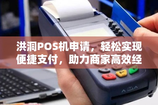 洪洞POS机申请，轻松实现便捷支付，助力商家高效经营