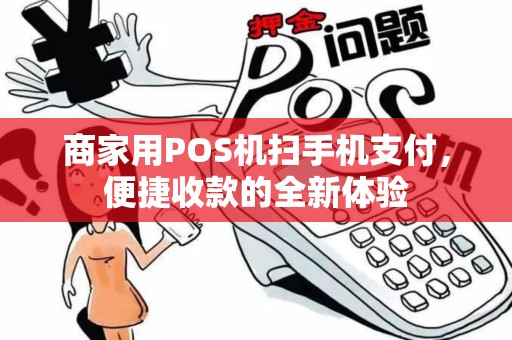商家用POS机扫手机支付,便捷收款的全新体验 商家用POS机扫手机支付,便捷收款的全新体验
