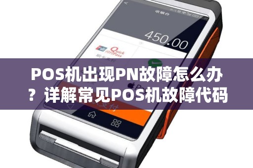 POS机出现PN故障怎么办？详解常见POS机故障代码及解决方法