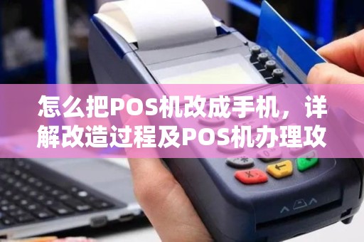 怎么把POS机改成手机，详解改造过程及POS机办理攻略