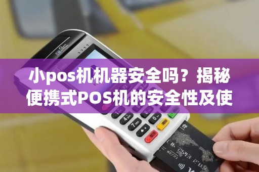小pos机机器安全吗？揭秘便携式POS机的安全性及使用指南