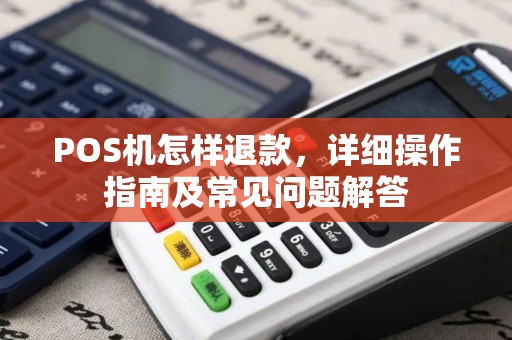 POS机怎样退款，详细操作指南及常见问题解答