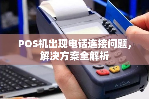 POS机出现电话连接问题,解决方案全解析 POS机出现电话连接问题,解决方案全解析