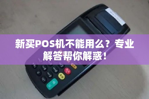 新买POS机不能用么？专业解答帮你解惑！