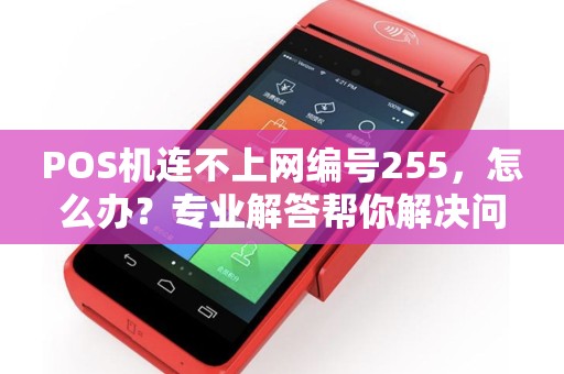 POS机连不上网编号255，怎么办？专业解答帮你解决问题！