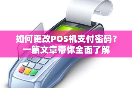 如何更改POS机支付密码?一篇文章带你全面了解 如何更改POS机支付密码?一篇文章带你全面了解