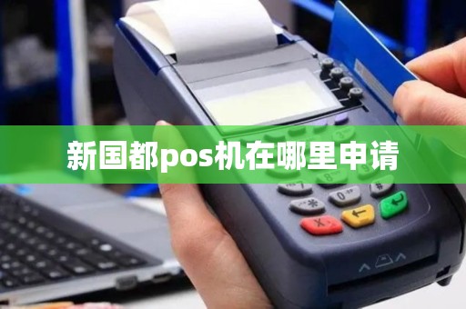 新国都pos机在哪里申请
