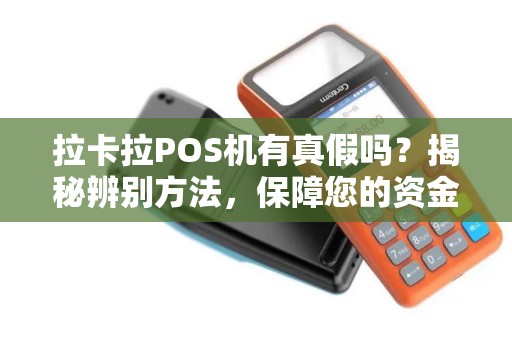 拉卡拉POS机有真假吗？揭秘辨别方法，保障您的资金安全