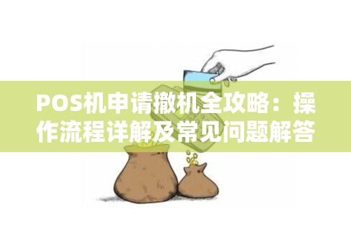 POS机申请撤机全攻略：操作流程详解及常见问题解答