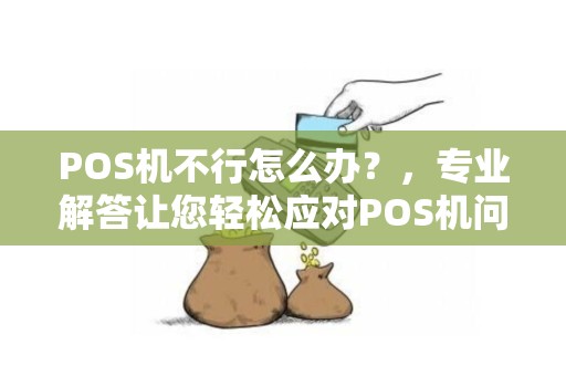 POS机不行怎么办？，专业解答让您轻松应对POS机问题