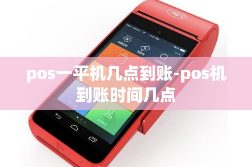 pos一平机几点到账-pos机到账时间几点