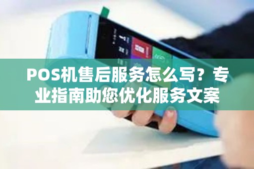 POS机售后服务怎么写？专业指南助您优化服务文案