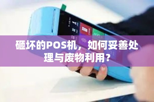 砸坏的POS机，如何妥善处理与废物利用？