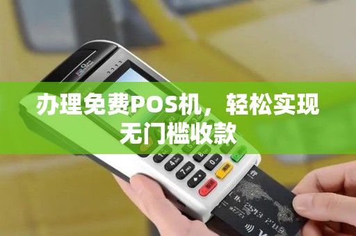 办理免费POS机，轻松实现无门槛收款