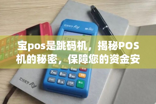 宝pos是跳码机，揭秘POS机的秘密，保障您的资金安全