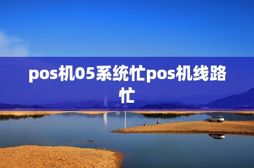 pos机05系统忙pos机线路忙