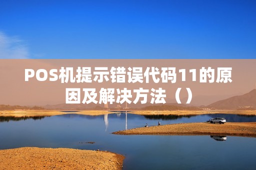 POS机提示错误代码11的原因及解决方法（）