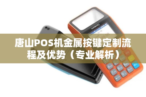 唐山POS机金属按键定制流程及优势（专业解析）