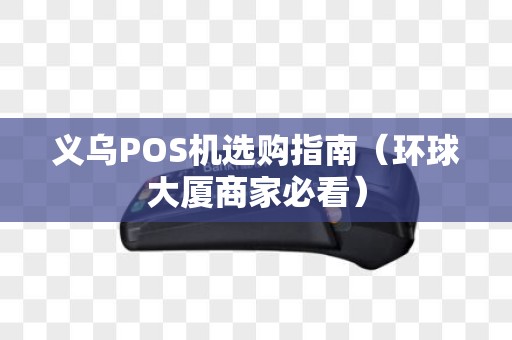 义乌POS机选购指南（环球大厦商家必看）
